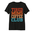 Tired Moms Coffee Club Funny T-Shirt - Trendy Graphic Unisex - T-Shirt, Sweatshirt, Hoodie