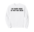 My Daddy Issue Is Hes Dead Sweatshirt - Casual Everyday Wear Men Women - T-Shirt, Sweatshirt, Hoodie