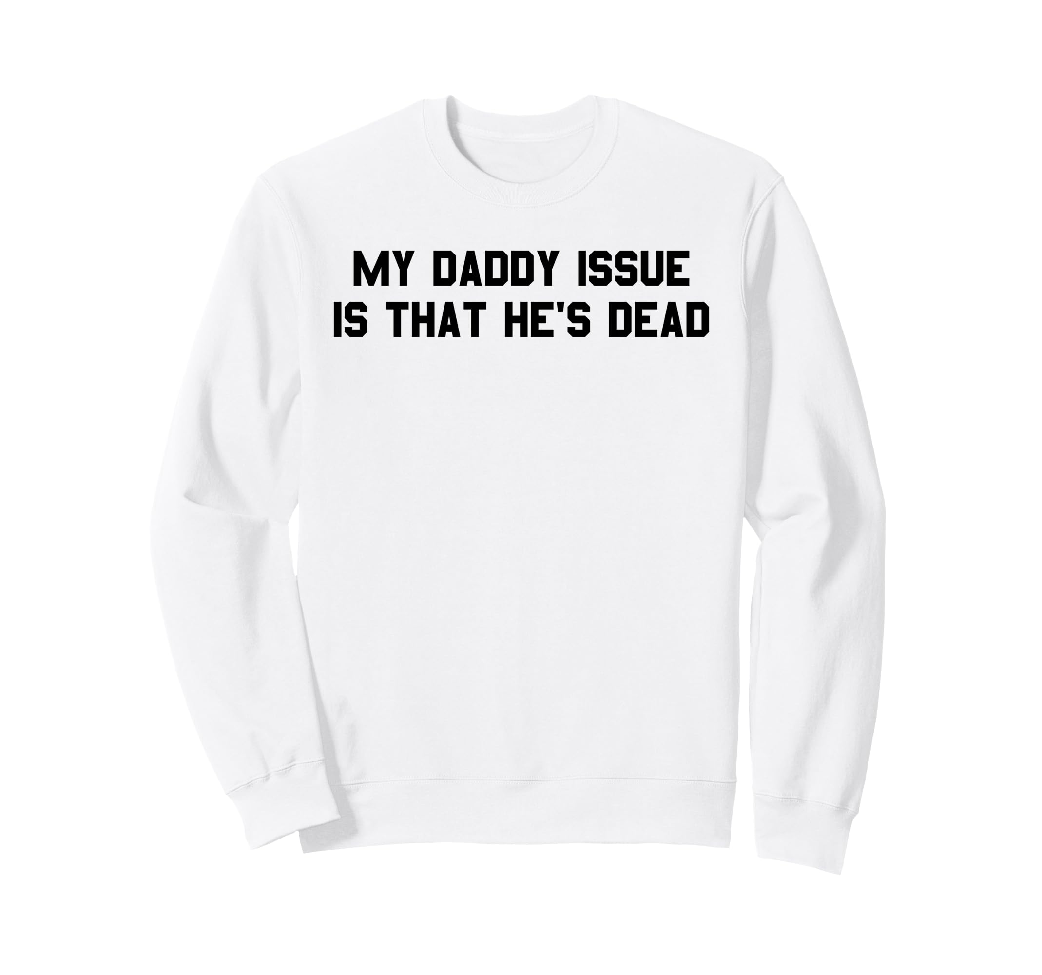 My Daddy Issue Is Hes Dead Sweatshirt - Casual Everyday Wear Men Women - T-Shirt, Sweatshirt, Hoodie