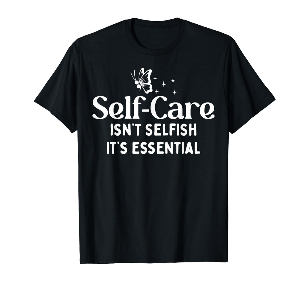 Self Care Isnt Selfish Depression Mental T-Shirt - Novelty Apparel Unisex - T-Shirt, Sweatshirt, Hoodie
