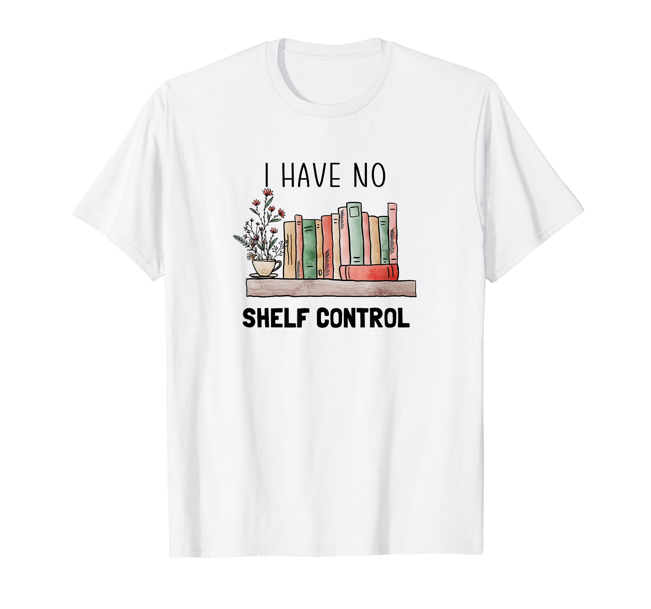 Book Lovers I Have No Shelf Control T-Shirt - Custom Art Print for Adults - T-Shirt, Sweatshirt, Hoodie