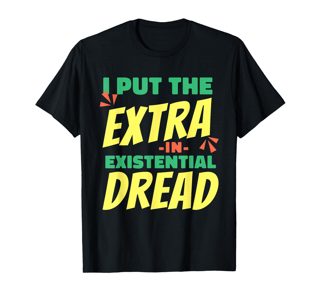 I Put Extra Existential Dread Funny Dark T-Shirt - Trendy Graphic Men Women - T-Shirt, Sweatshirt, Hoodie