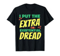 I Put Extra Existential Dread Funny Dark T-Shirt - Trendy Graphic Men Women - T-Shirt, Sweatshirt, Hoodie