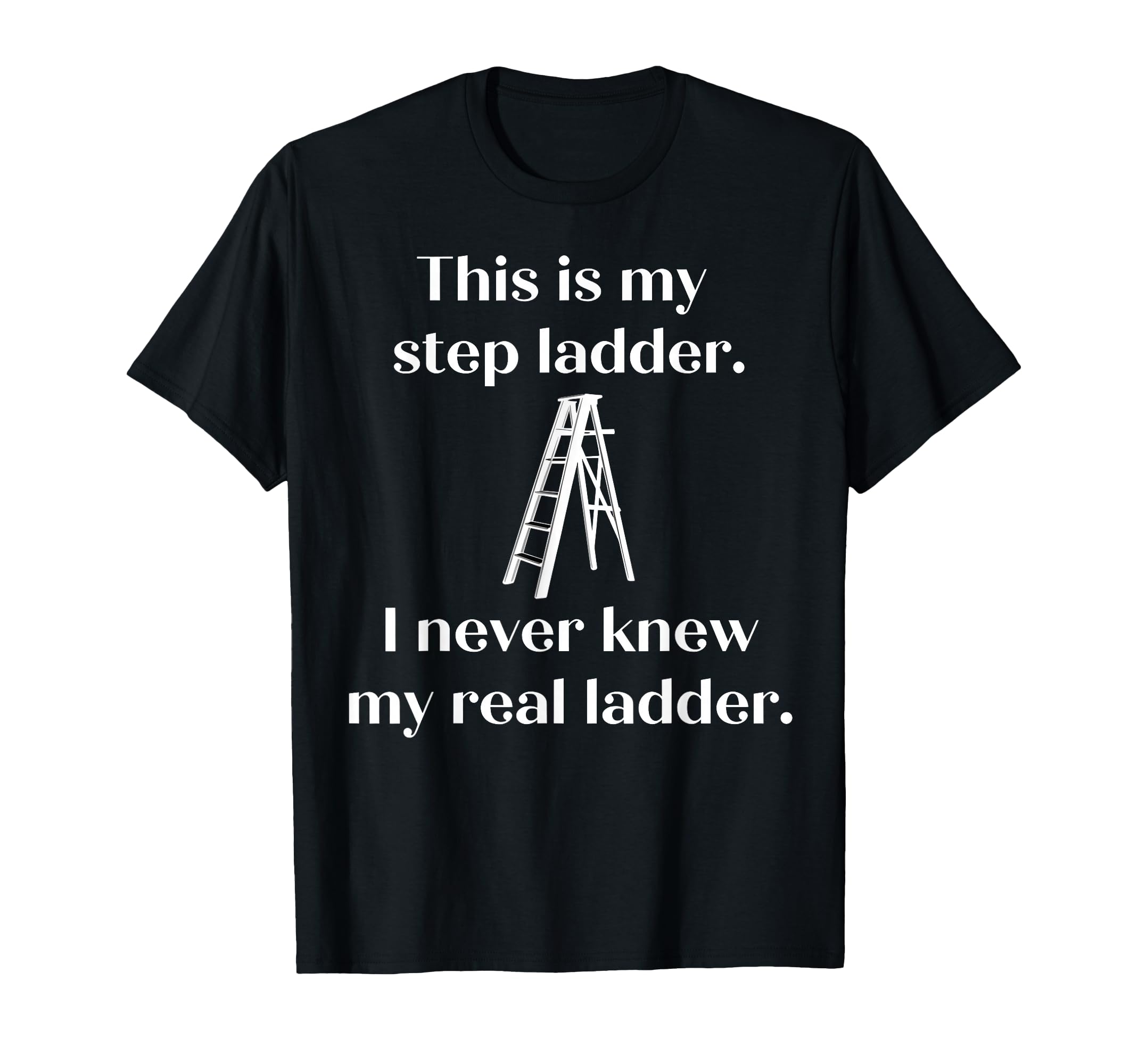 This Is My Step Ladder I Never Knew T-Shirt - Minimalist Print for Adults - T-Shirt, Sweatshirt, Hoodie