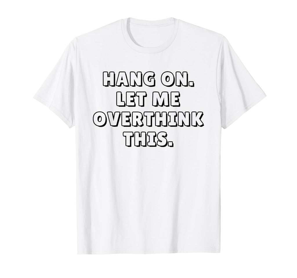 Hang Let Me Overthink This Funny T-Shirt - Streetwear Style Unisex - T-Shirt, Sweatshirt, Hoodie