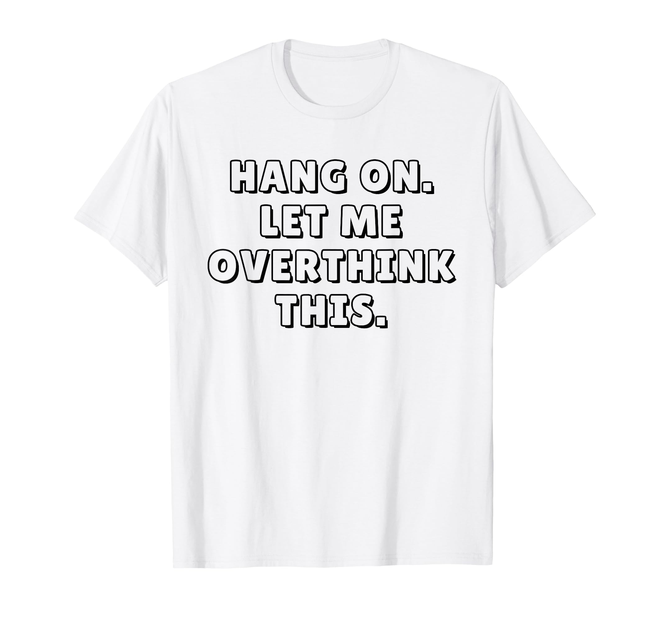Hang Let Me Overthink This Funny T-Shirt - Streetwear Style Unisex - T-Shirt, Sweatshirt, Hoodie