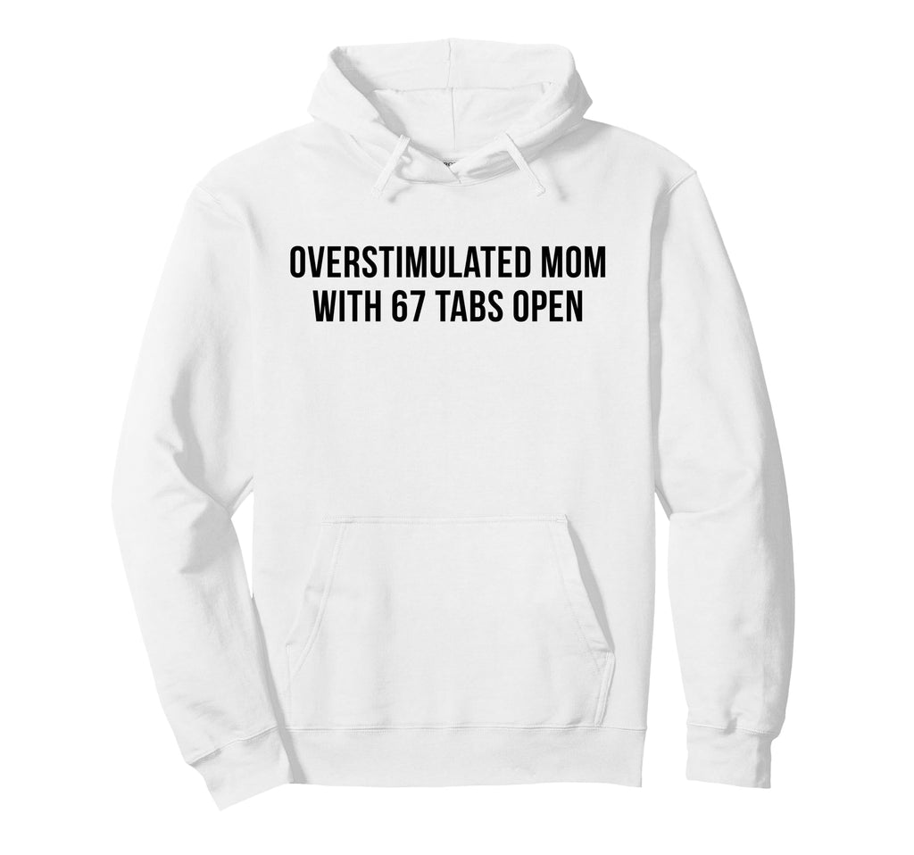Overstimulated Mom 67 Tabs Open Funny Hoodie - Streetwear Style for Adults - T-Shirt, Sweatshirt, Hoodie