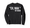 Eh Nah My Brain Adhd Awareness Sweatshirt - Fun Novelty Design Men Women - T-Shirt, Sweatshirt, Hoodie