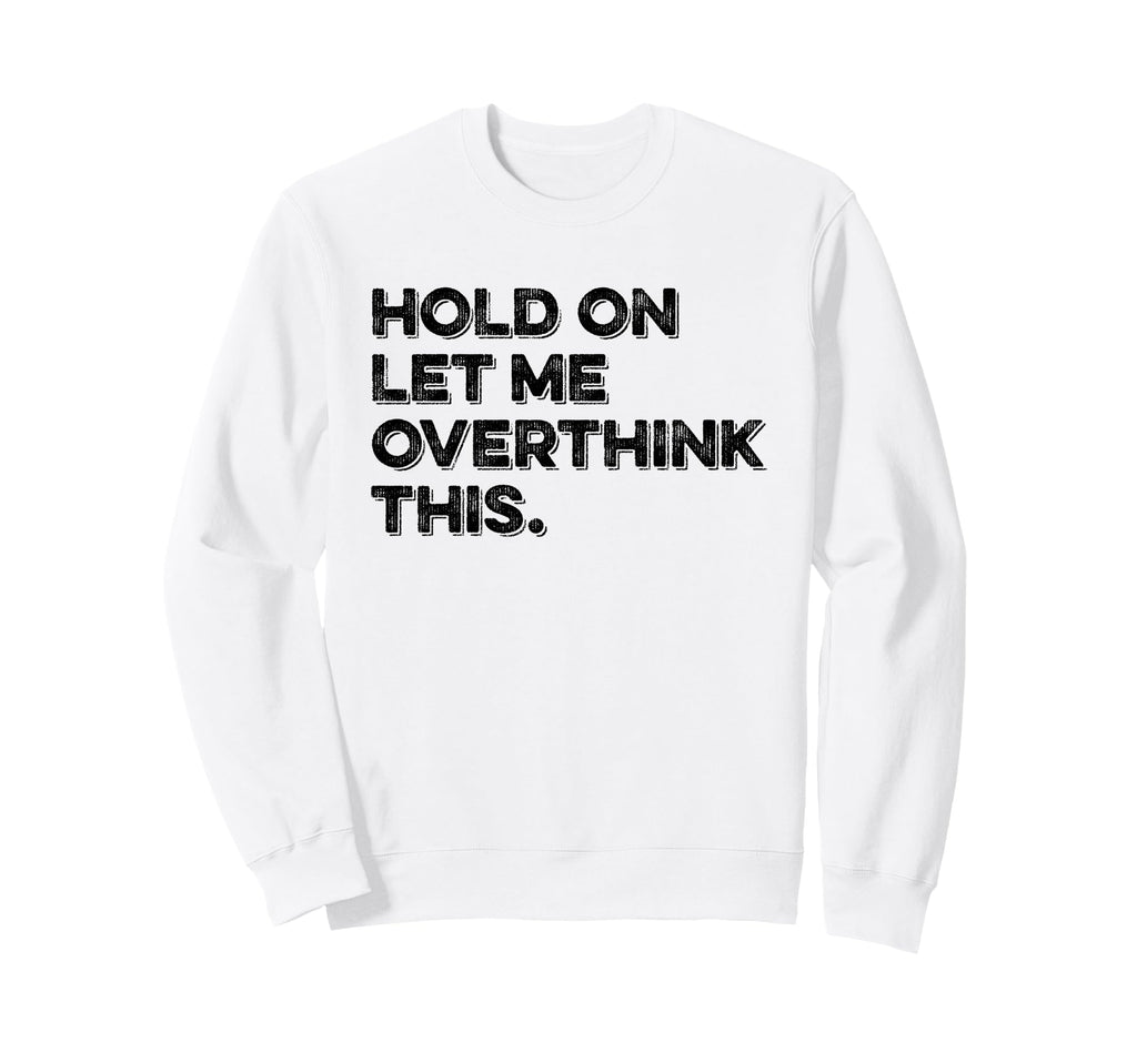 Hold Let Me Overthink This Funny Sweatshirt - Streetwear Style Men Women - T-Shirt, Sweatshirt, Hoodie