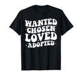 Wanted Chosen Loved Adopted Gotcha Day T-Shirt - Unique Graphic Unisex - T-Shirt, Sweatshirt, Hoodie