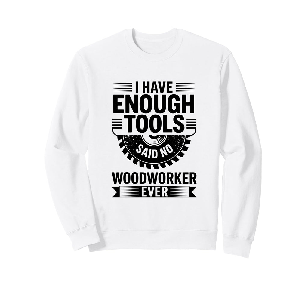 Woodworking Enough Tools Funny Sweatshirt - Graphic Print for Adults - T-Shirt, Sweatshirt, Hoodie