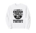 Woodworking Enough Tools Funny Sweatshirt - Graphic Print for Adults - T-Shirt, Sweatshirt, Hoodie