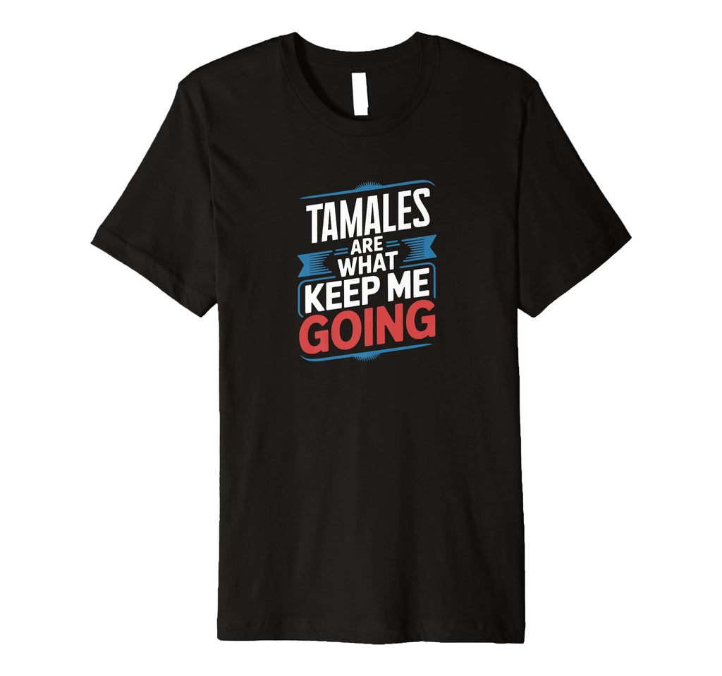 Tamales Are What Keep Me Going Funny T-Shirt - Graphic Print for Adults - T-Shirt, Sweatshirt, Hoodie