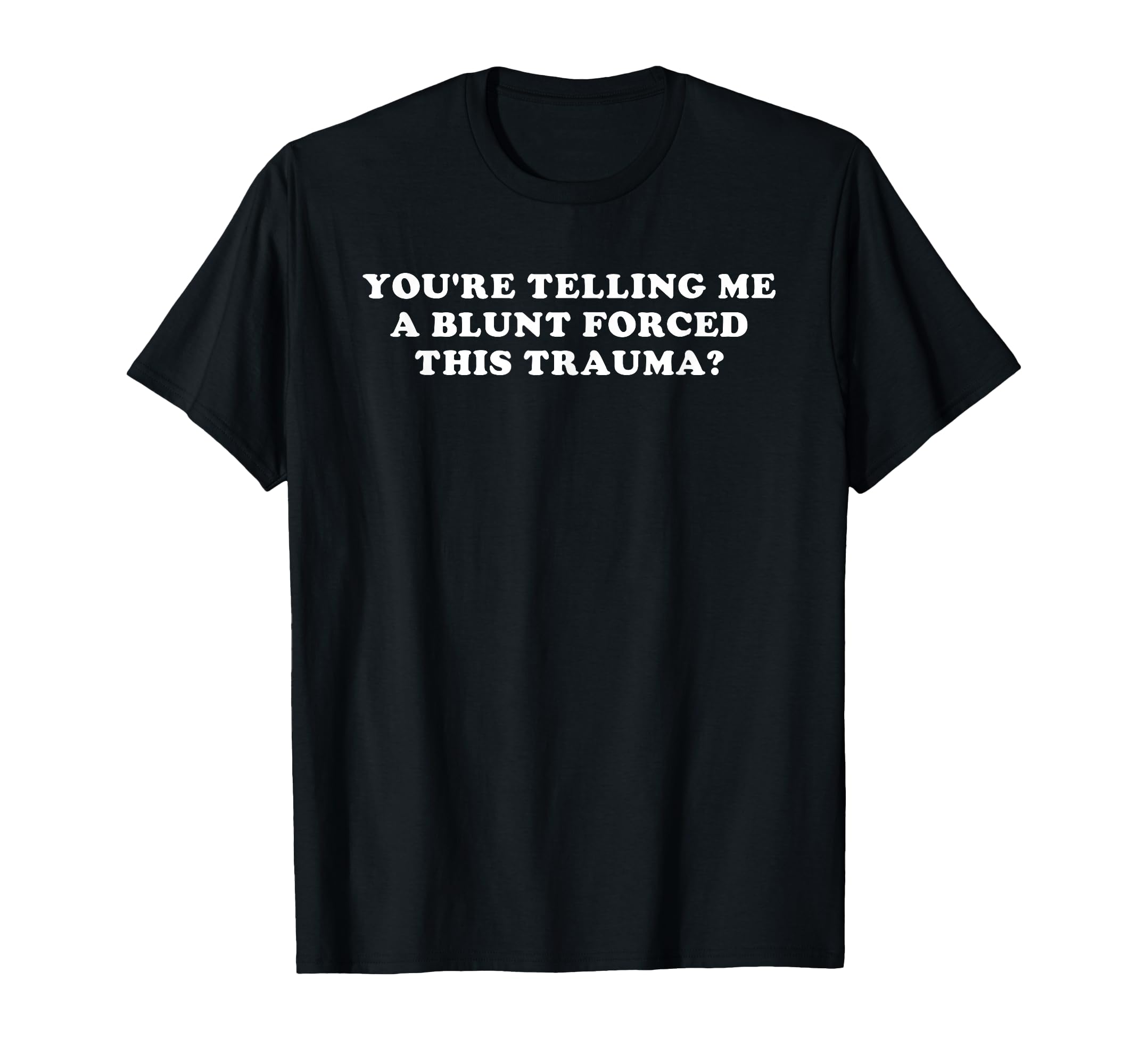 Youre Telling Me Blunt Trauma T-Shirt - Unique Graphic for Adults - T-Shirt, Sweatshirt, Hoodie