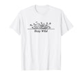 Stay Wild Flower Floral Spring Plants T-Shirt - Custom Art Print Unisex - T-Shirt, Sweatshirt, Hoodie