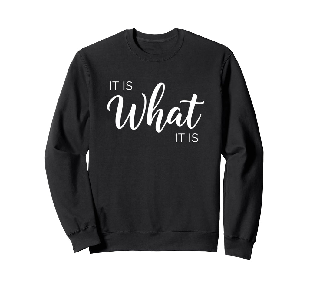 It Is What It Is Inspirational Sweatshirt - Aesthetic Graphic for Adults - T-Shirt, Sweatshirt, Hoodie