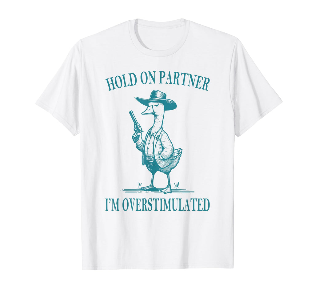 Hold Partner Im Overstimulated Goose T-Shirt - Streetwear Style for Adults - T-Shirt, Sweatshirt, Hoodie