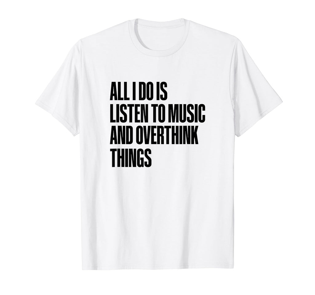 All I Do Is Listen To Music And T-Shirt - Trendy Graphic Men Women - T-Shirt, Sweatshirt, Hoodie