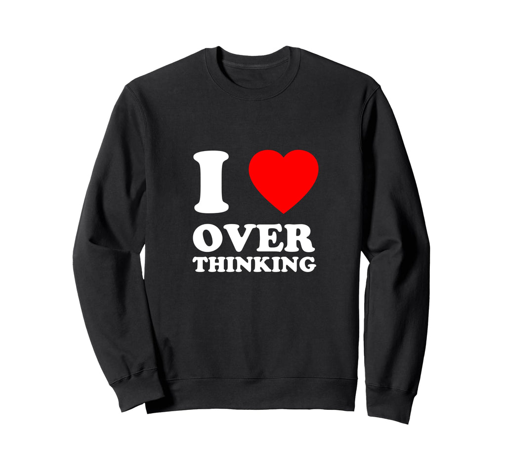 I Love Overthinking Heart Funny Sweatshirt - Graphic Print Men Women - T-Shirt, Sweatshirt, Hoodie