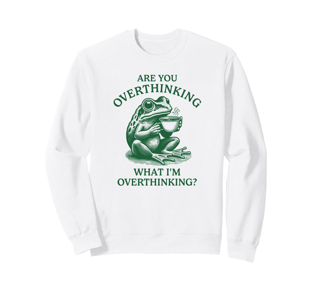 Are You Overthinking What Im Sweatshirt - Streetwear Style for Adults - T-Shirt, Sweatshirt, Hoodie