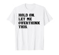 Hold Let Me Overthink This Funny Sarcastic T-Shirt - Graphic Print Unisex - T-Shirt, Sweatshirt, Hoodie