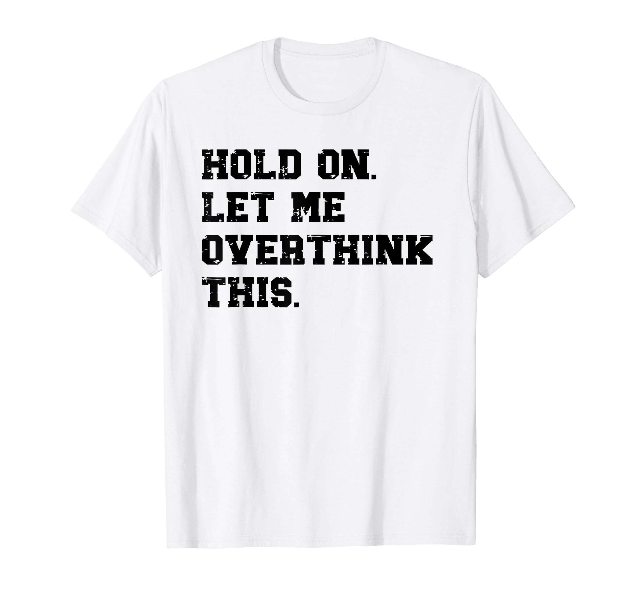 Hold Let Me Overthink This Funny Sarcastic T-Shirt - Graphic Print Unisex - T-Shirt, Sweatshirt, Hoodie