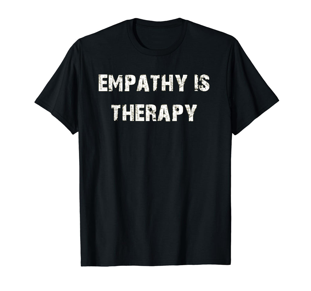 Empathy Is Therapy T-Shirt - Casual Everyday Wear Unisex - T-Shirt, Sweatshirt, Hoodie