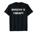 Empathy Is Therapy T-Shirt - Casual Everyday Wear Unisex - T-Shirt, Sweatshirt, Hoodie
