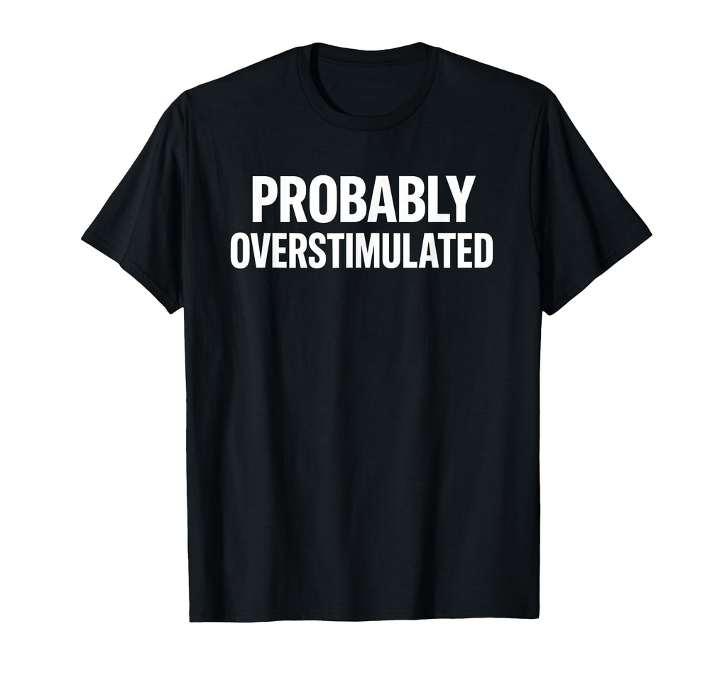 Probably Overstimulated Bold Caps Layout T-Shirt - Graphic Print for Adults - T-Shirt, Sweatshirt, Hoodie