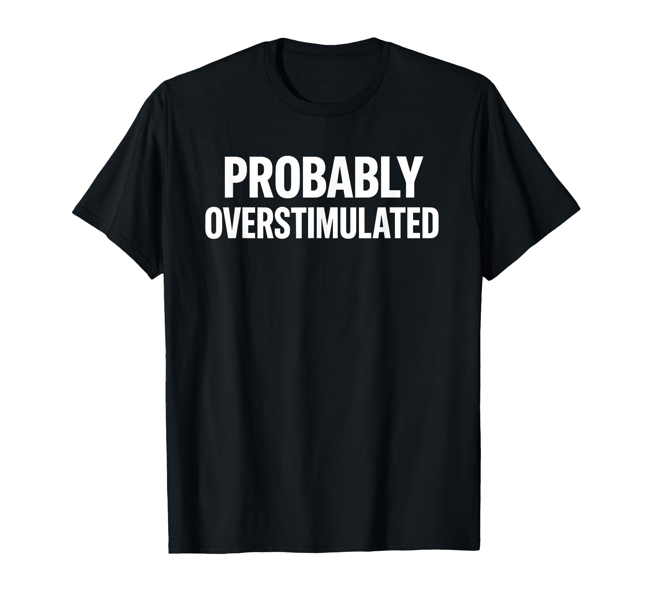 Probably Overstimulated Bold Caps Layout T-Shirt - Graphic Print for Adults - T-Shirt, Sweatshirt, Hoodie