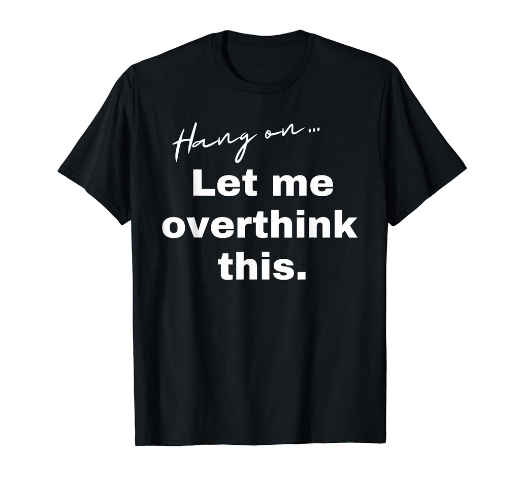 Hang Let Me Overthink This Funny Slogan T-Shirt - Trendy Graphic Unisex - T-Shirt, Sweatshirt, Hoodie