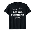 Hang Let Me Overthink This Funny Slogan T-Shirt - Trendy Graphic Unisex - T-Shirt, Sweatshirt, Hoodie