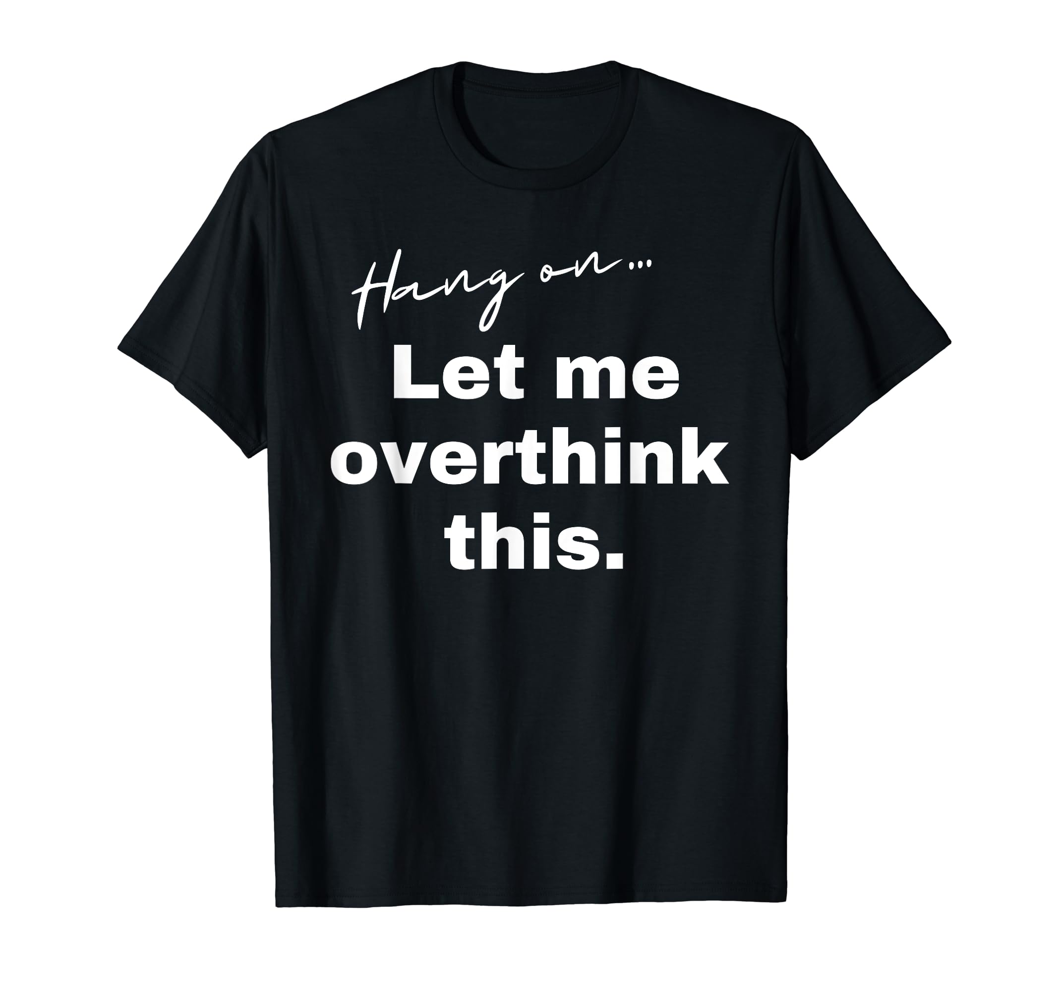 Hang Let Me Overthink This Funny Slogan T-Shirt - Trendy Graphic Unisex - T-Shirt, Sweatshirt, Hoodie