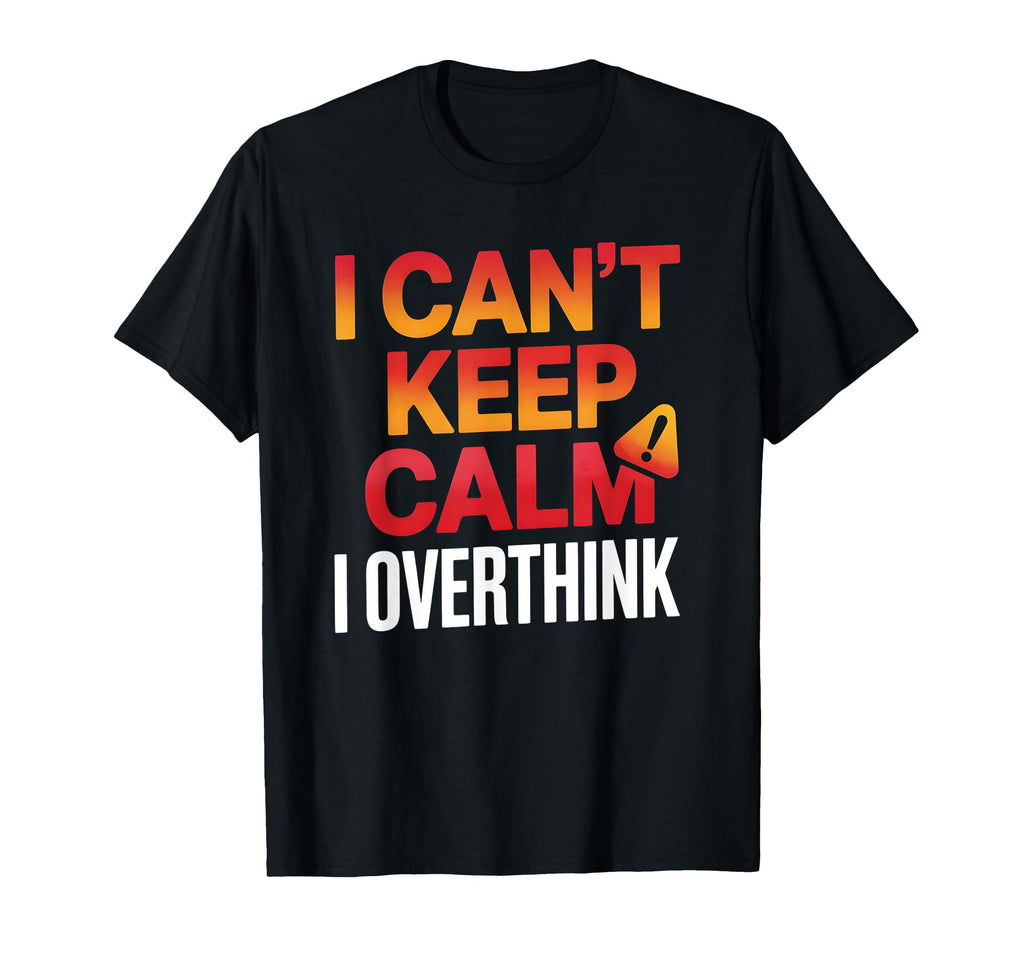 I Cant Keep Calm I Overthink Anxiety T-Shirt - Minimalist Print Men Women - T-Shirt, Sweatshirt, Hoodie
