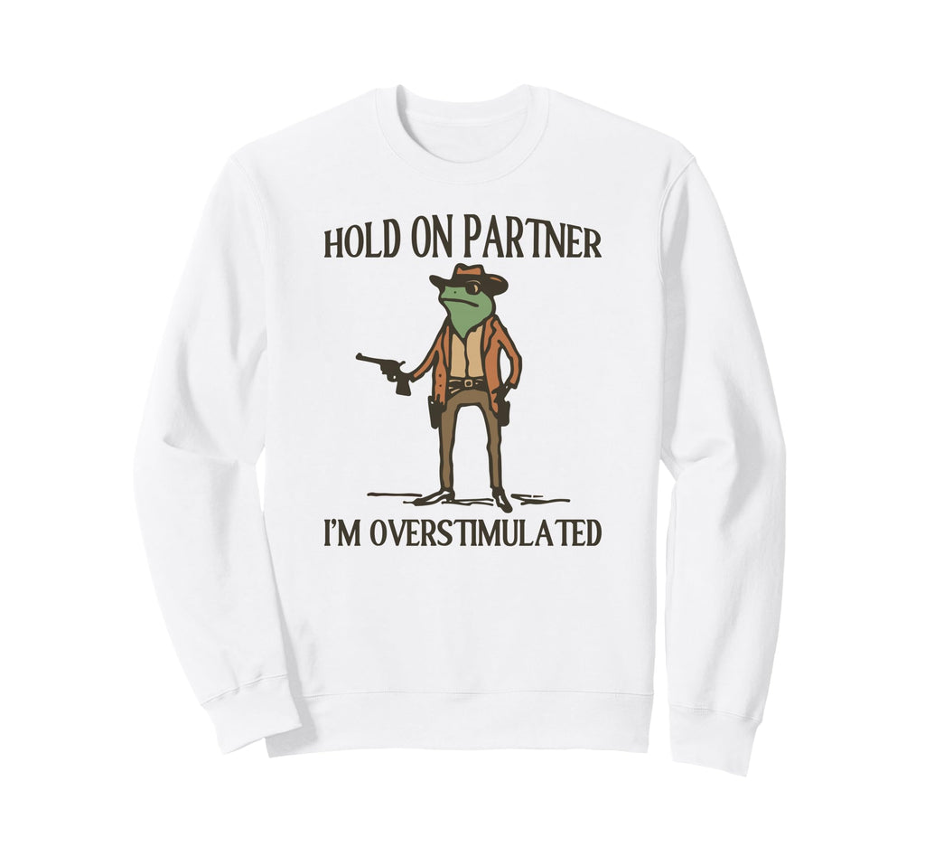 Hold Partner Im Overstimulated Sweatshirt - Streetwear Style for Adults - T-Shirt, Sweatshirt, Hoodie
