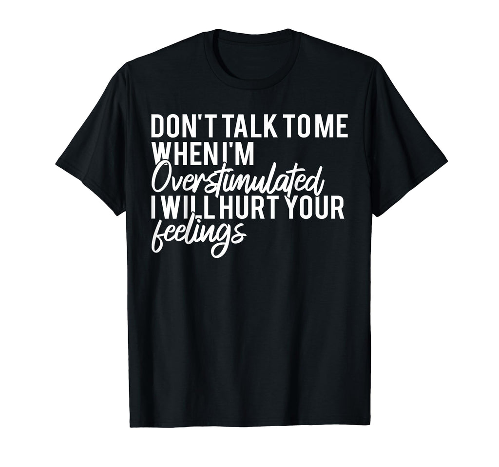 Dont Talk To Me When Im Overstimulated I T-Shirt - Graphic Print Men Women - T-Shirt, Sweatshirt, Hoodie