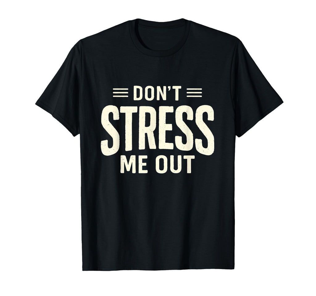 Dont Stress Me Out Funny Sarcastic T-Shirt - Casual Everyday Wear Unisex - T-Shirt, Sweatshirt, Hoodie