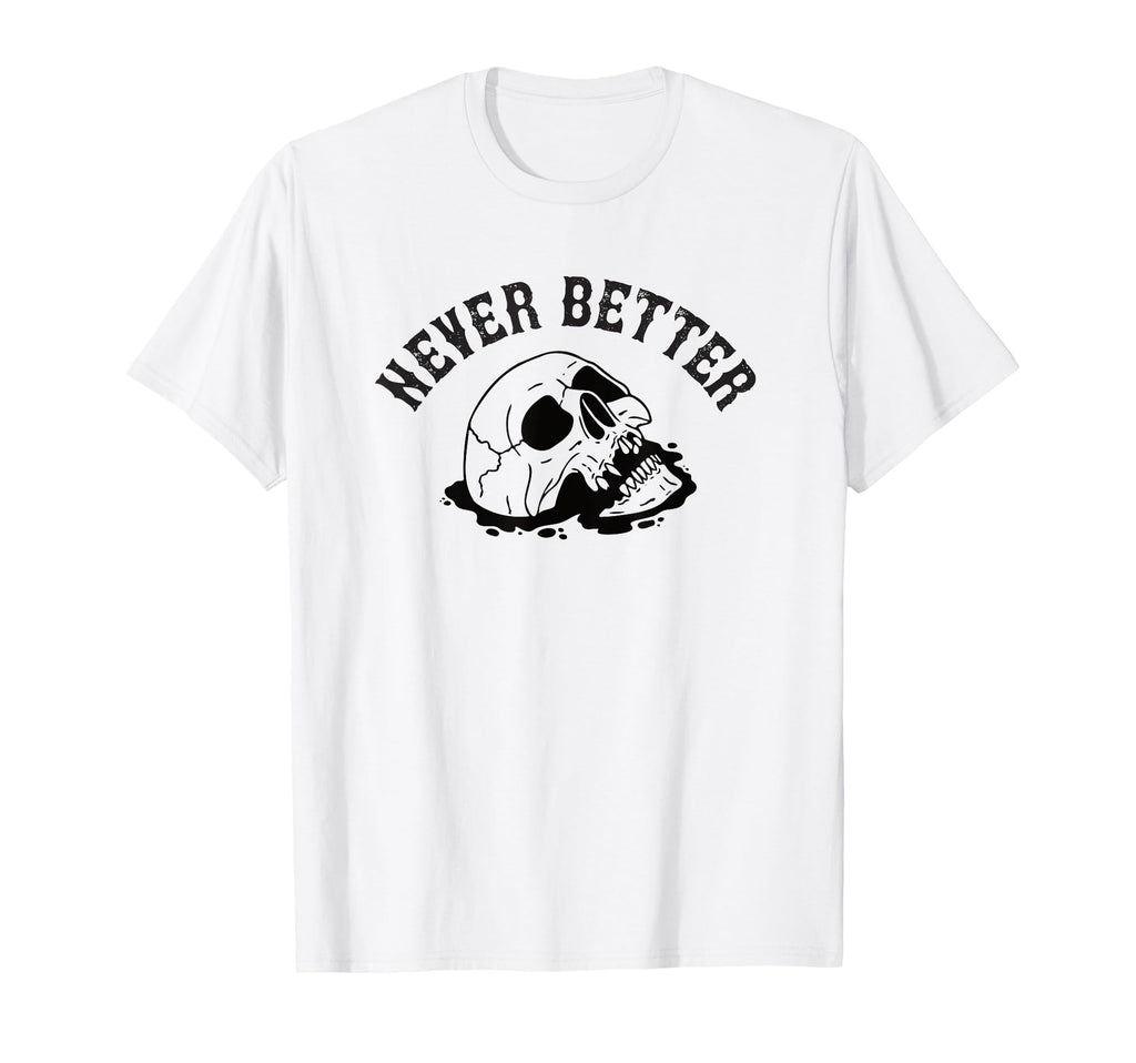 Never Better Skeleton Funny T-Shirt - Custom Art Print Men Women - T-Shirt, Sweatshirt, Hoodie