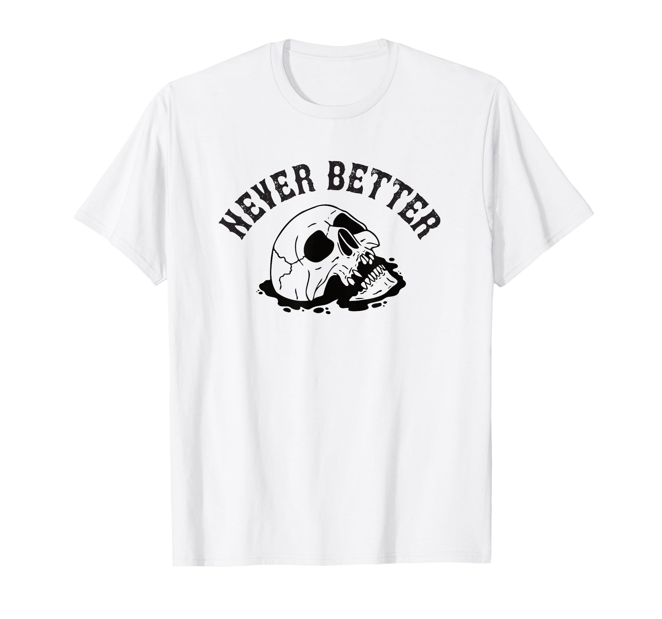 Never Better Skeleton Funny T-Shirt - Custom Art Print Men Women - T-Shirt, Sweatshirt, Hoodie