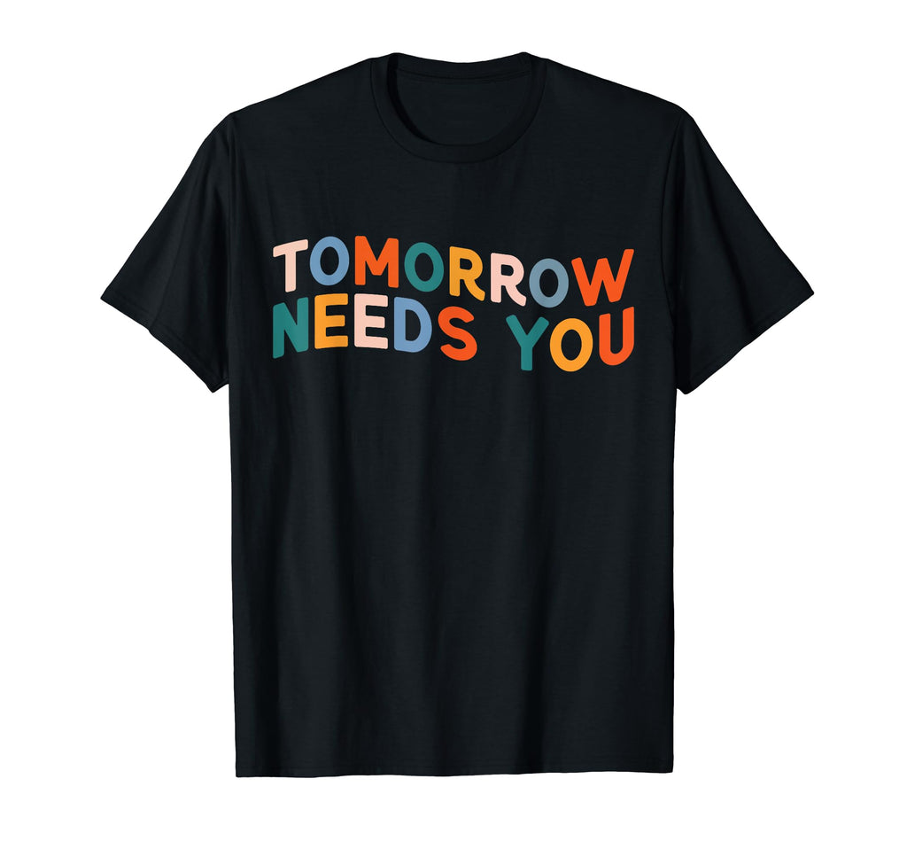 Tomorrow Needs You Mental Health T-Shirt - Casual Everyday Wear Men Women - T-Shirt, Sweatshirt, Hoodie