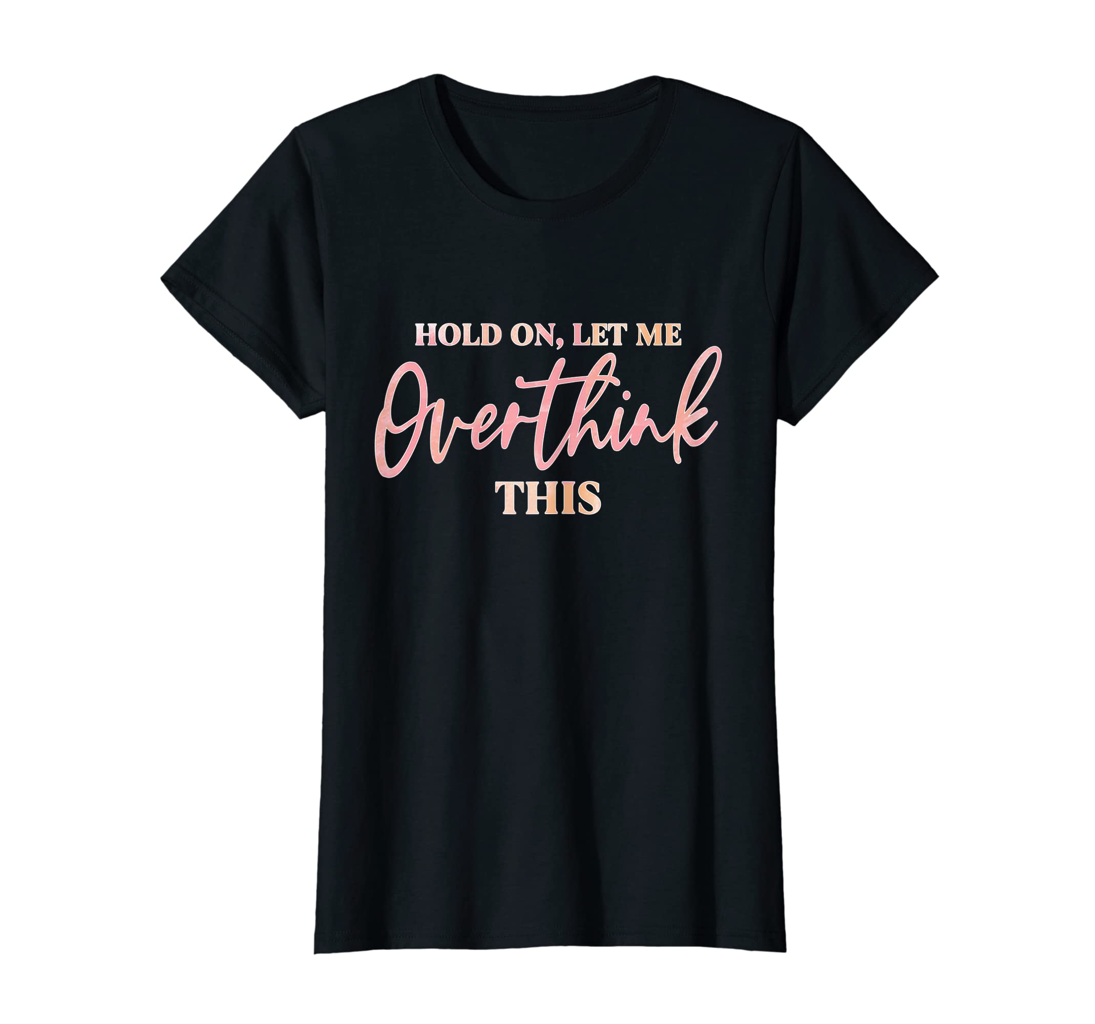 Womens Hold Let Me Overthink This T-Shirt - Custom Art Print for Adults - T-Shirt, Sweatshirt, Hoodie