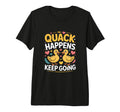 Quack Happens Keep Going Funny Duck T-Shirt - Casual Everyday Wear Unisex - T-Shirt, Sweatshirt, Hoodie