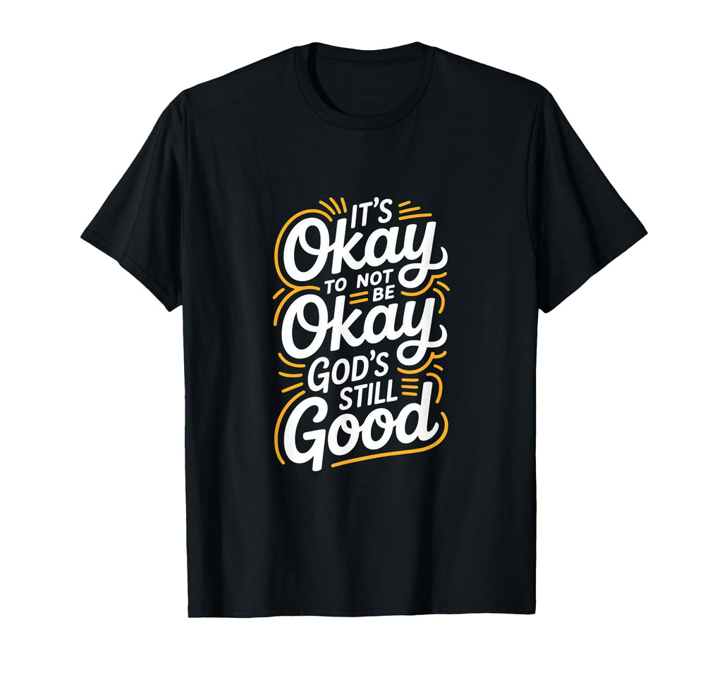 Its Okay To Not Be Okay Gods Still T-Shirt - Fun Novelty Design Unisex - T-Shirt, Sweatshirt, Hoodie