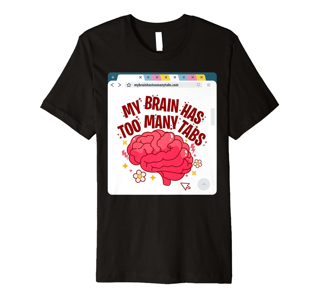 My Brain Has Too Many Tabs Adhd T-Shirt - Graphic Print Men Women - T-Shirt, Sweatshirt, Hoodie