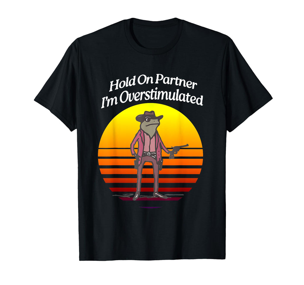 Sunset Hold Pardner Im Overstimulated Funny T-Shirt - Graphic Print Unisex - T-Shirt, Sweatshirt, Hoodie
