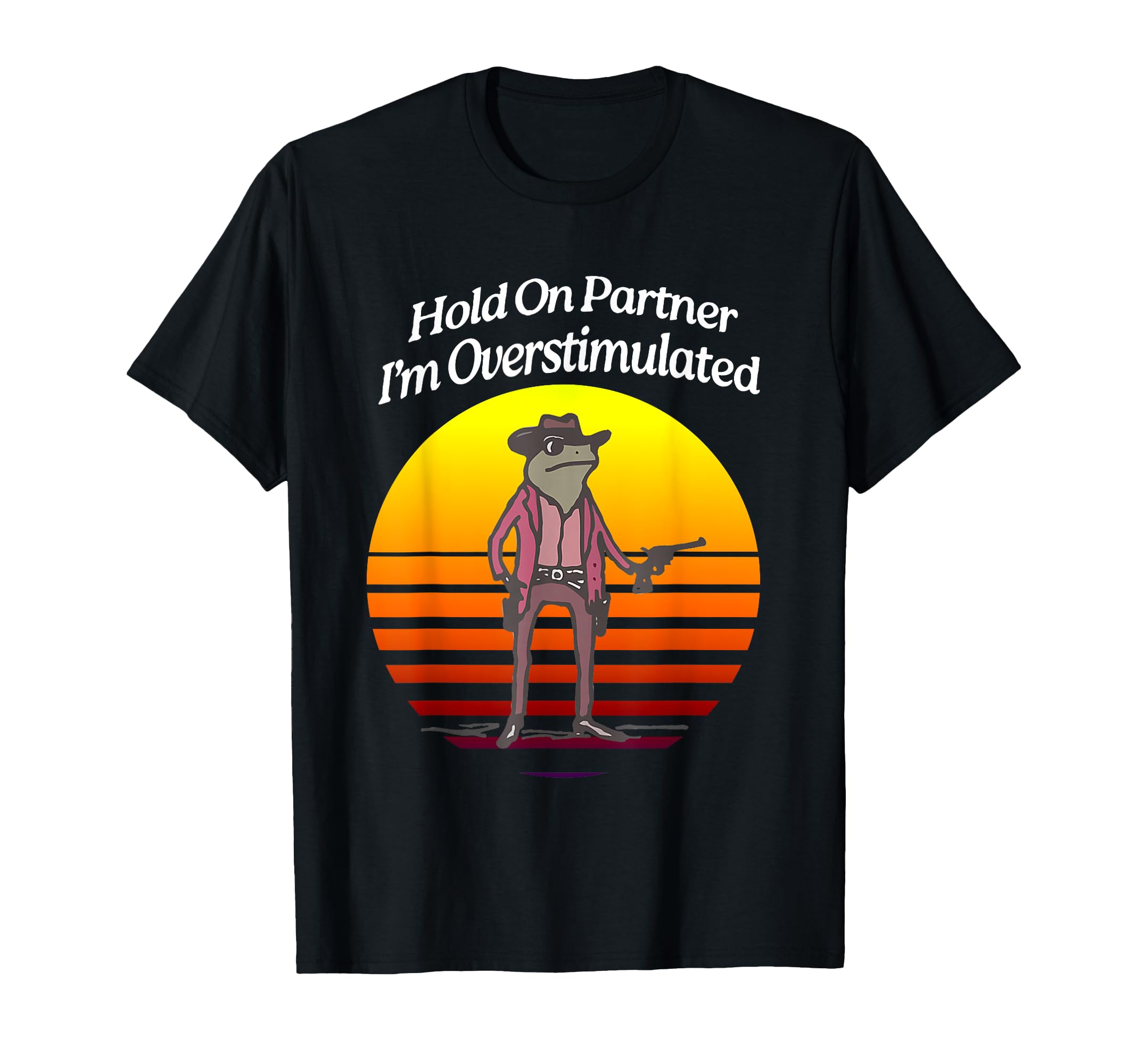 Sunset Hold Pardner Im Overstimulated Funny T-Shirt - Graphic Print Unisex - T-Shirt, Sweatshirt, Hoodie