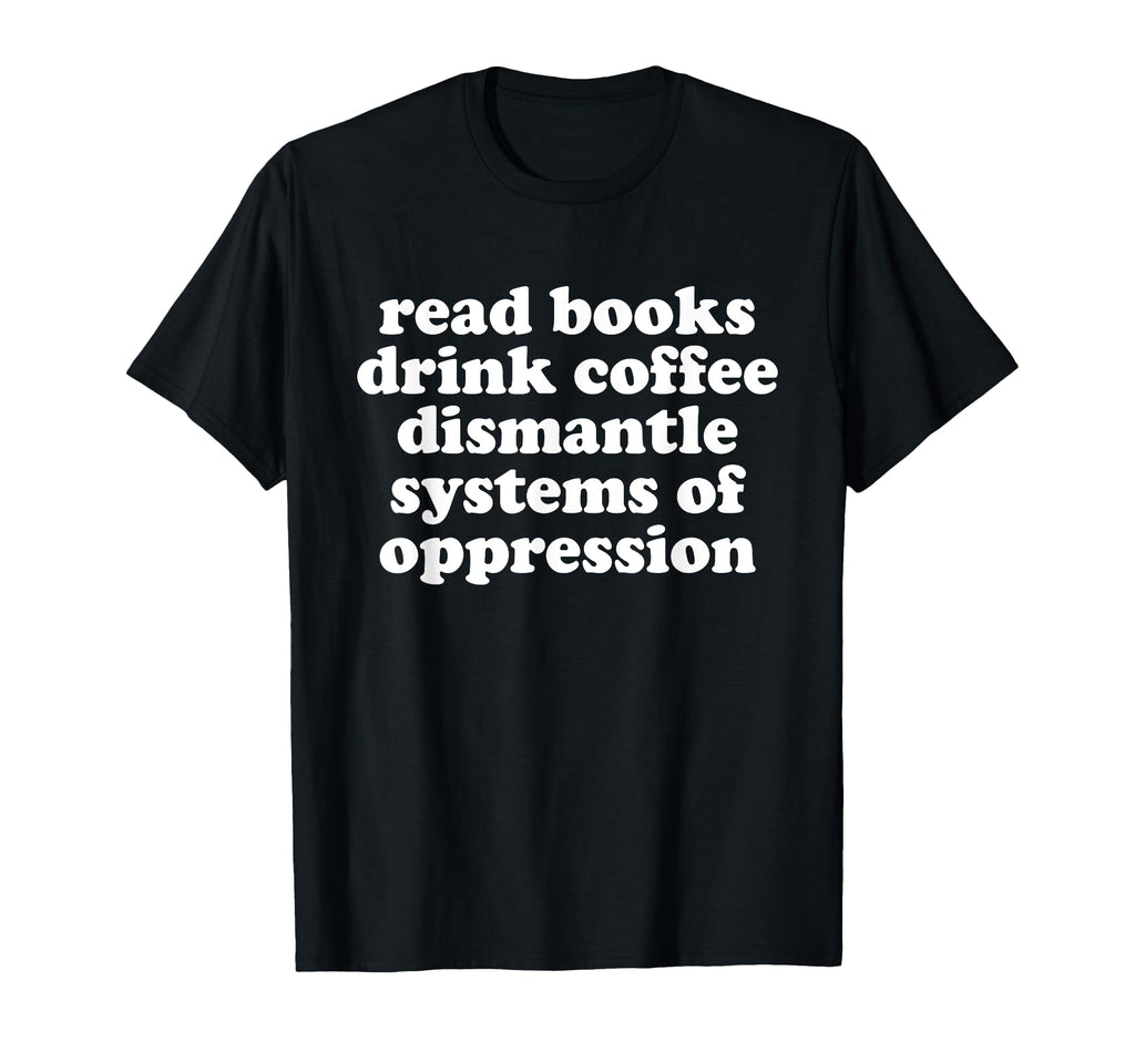 Read Books Drink Coffee Dismantle T-Shirt - Streetwear Style Unisex - T-Shirt, Sweatshirt, Hoodie