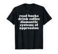Read Books Drink Coffee Dismantle T-Shirt - Streetwear Style Unisex - T-Shirt, Sweatshirt, Hoodie