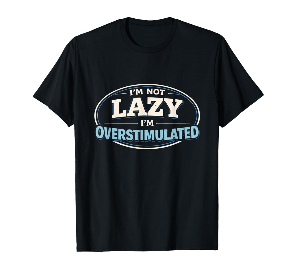 Im Not Lazy Im Overstimulated T-Shirt - Casual Everyday Wear for Adults - T-Shirt, Sweatshirt, Hoodie