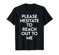 Please Hesitate To Reach Out To Me T-Shirt - Fun Novelty Design Unisex - T-Shirt, Sweatshirt, Hoodie